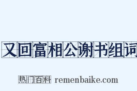 又回富相公谢书组词是什么意思的图片